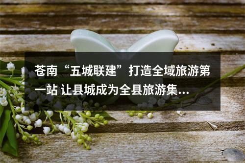 苍南“五城联建”打造全域旅游第一站 让县城成为全县旅游集散中心