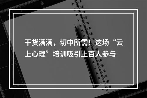 干货满满，切中所需！这场“云上心理”培训吸引上百人参与