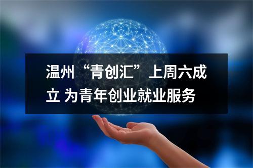 温州“青创汇”上周六成立 为青年创业就业服务
