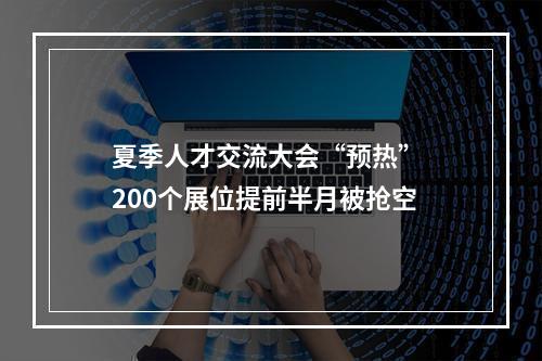 夏季人才交流大会“预热” 200个展位提前半月被抢空