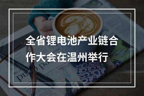 全省锂电池产业链合作大会在温州举行