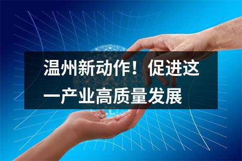 温州新动作！促进这一产业高质量发展