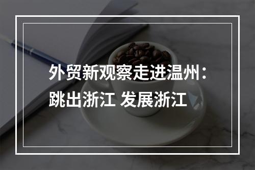 外贸新观察走进温州：跳出浙江 发展浙江