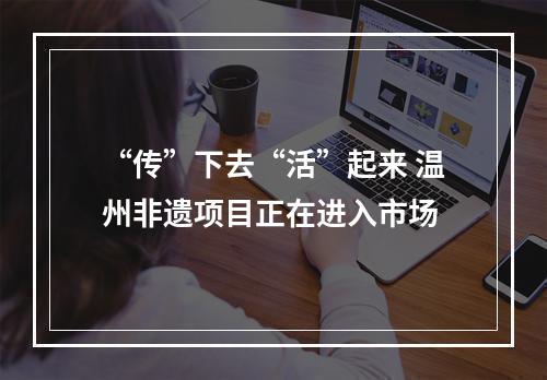 “传”下去“活”起来 温州非遗项目正在进入市场