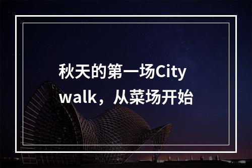 秋天的第一场Citywalk，从菜场开始