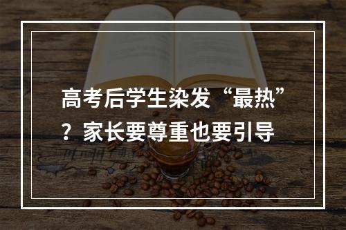 高考后学生染发“最热”？家长要尊重也要引导