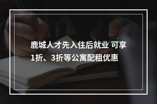鹿城人才先入住后就业 可享1折、3折等公寓配租优惠