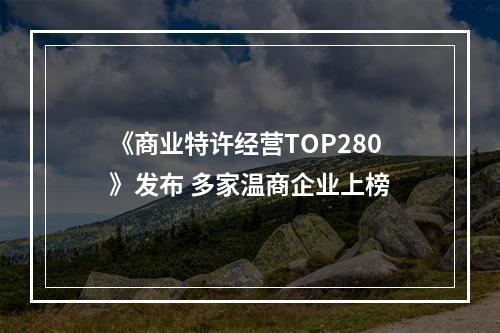 《商业特许经营TOP280》发布 多家温商企业上榜