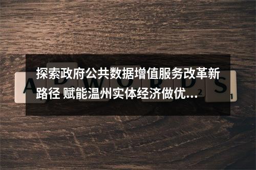 探索政府公共数据增值服务改革新路径 赋能温州实体经济做优做强