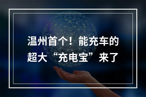 温州首个！能充车的超大“充电宝”来了