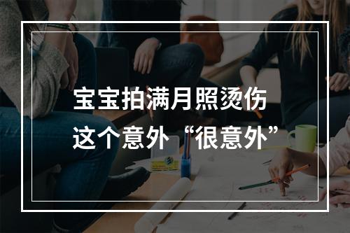 宝宝拍满月照烫伤 这个意外“很意外”