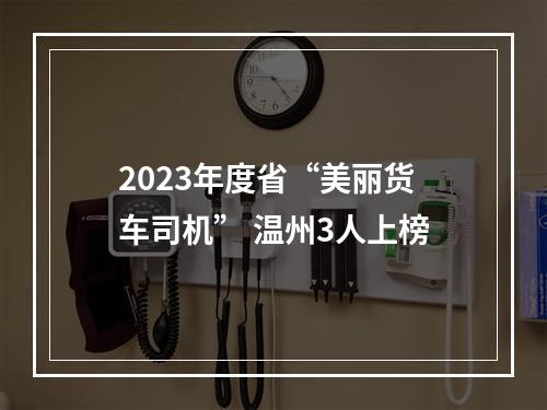 2023年度省“美丽货车司机” 温州3人上榜