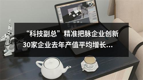 “科技副总”精准把脉企业创新 30家企业去年产值平均增长15%