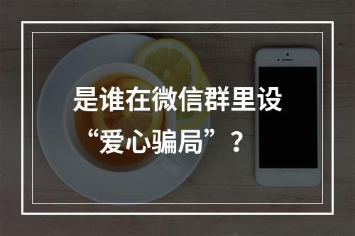 是谁在微信群里设“爱心骗局”？