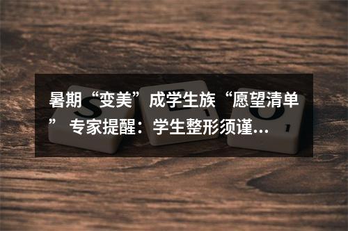 暑期“变美”成学生族“愿望清单” 专家提醒：学生整形须谨慎