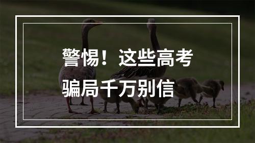 警惕！这些高考骗局千万别信