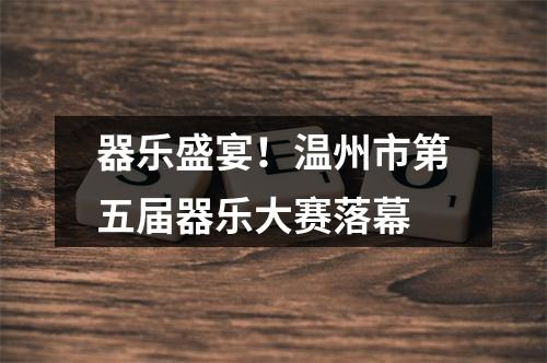 器乐盛宴！温州市第五届器乐大赛落幕