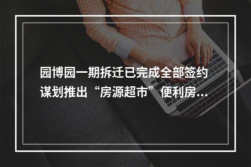 园博园一期拆迁已完成全部签约 谋划推出“房源超市”便利房票购房