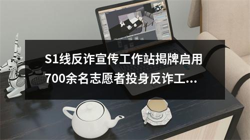 S1线反诈宣传工作站揭牌启用 700余名志愿者投身反诈工作