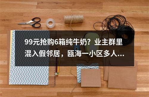 99元抢购6箱纯牛奶？业主群里混入假邻居，瓯海一小区多人被骗