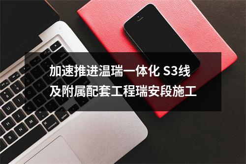 加速推进温瑞一体化 S3线及附属配套工程瑞安段施工