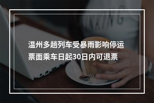 温州多趟列车受暴雨影响停运 票面乘车日起30日内可退票