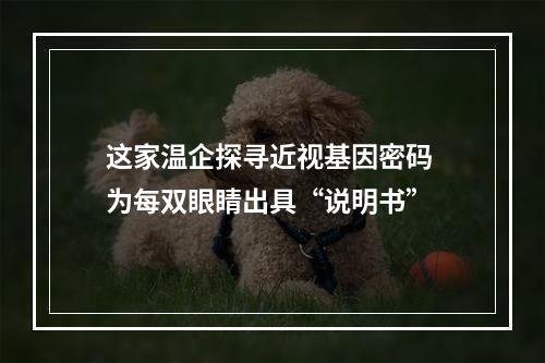 这家温企探寻近视基因密码 为每双眼睛出具“说明书”