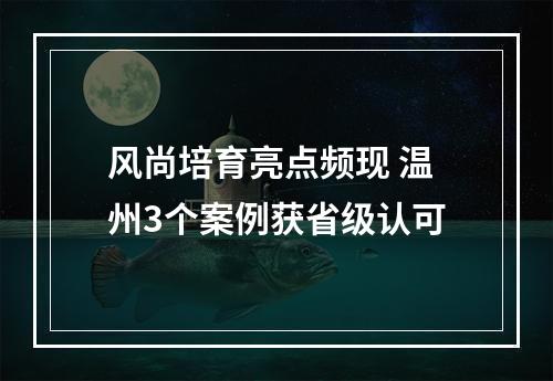 风尚培育亮点频现 温州3个案例获省级认可