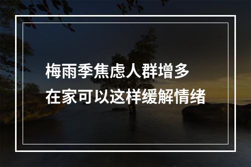 梅雨季焦虑人群增多 在家可以这样缓解情绪