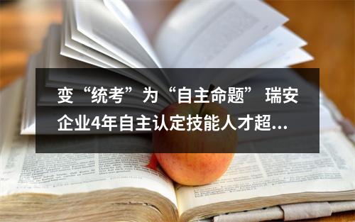 变“统考”为“自主命题” 瑞安企业4年自主认定技能人才超3万人