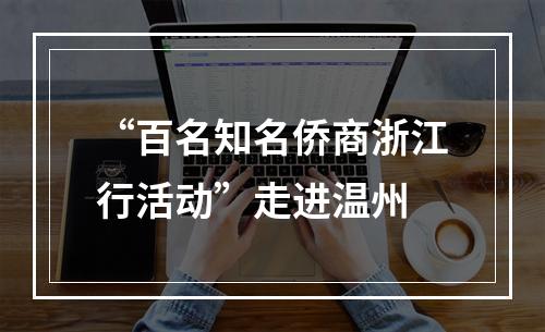 “百名知名侨商浙江行活动”走进温州