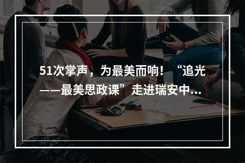 51次掌声，为最美而响！“追光——最美思政课”走进瑞安中学