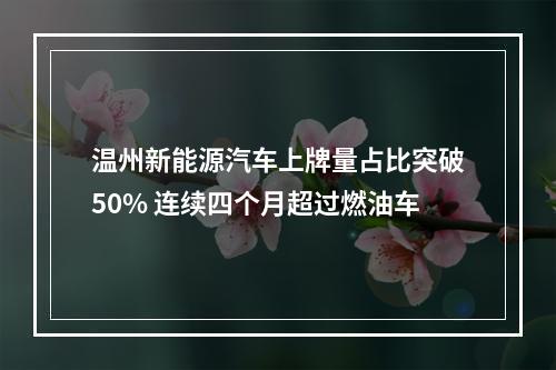 温州新能源汽车上牌量占比突破50% 连续四个月超过燃油车