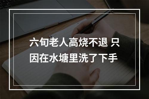 六旬老人高烧不退 只因在水塘里洗了下手