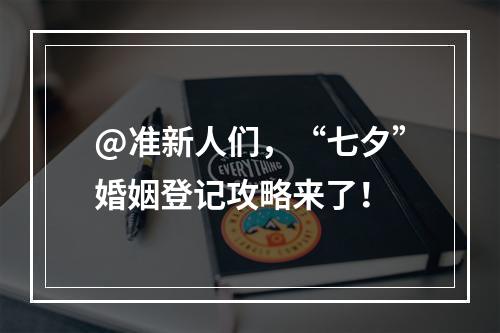 @准新人们，“七夕”婚姻登记攻略来了！