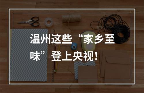 温州这些“家乡至味”登上央视！