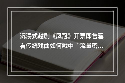 沉浸式越剧《凤冠》开票即售罄 看传统戏曲如何戳中“流量密码”