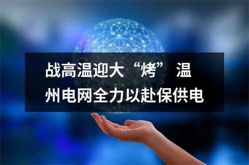 战高温迎大“烤” 温州电网全力以赴保供电