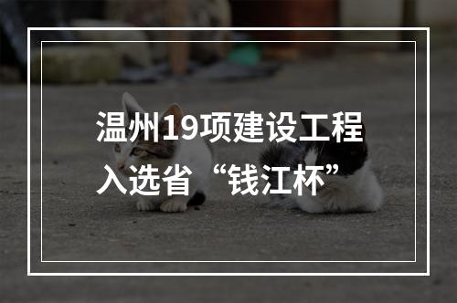 温州19项建设工程入选省“钱江杯”