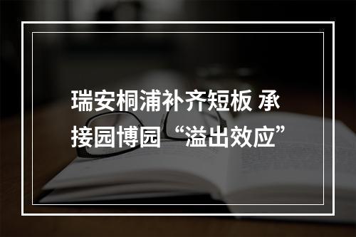 瑞安桐浦补齐短板 承接园博园“溢出效应”