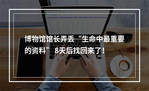 博物馆馆长弄丢“生命中最重要的资料” 8天后找回来了！