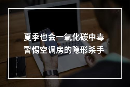 夏季也会一氧化碳中毒 警惕空调房的隐形杀手