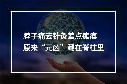 脖子痛去针灸差点瘫痪 原来“元凶”藏在脊柱里