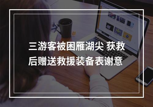 三游客被困雁湖尖 获救后赠送救援装备表谢意