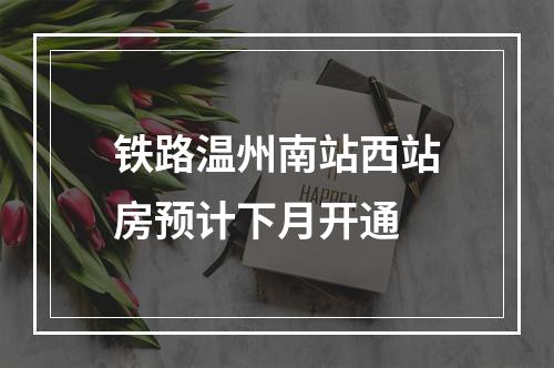 铁路温州南站西站房预计下月开通