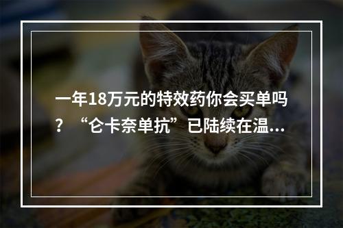 一年18万元的特效药你会买单吗？“仑卡奈单抗”已陆续在温州应用于阿尔茨海默病临床治疗