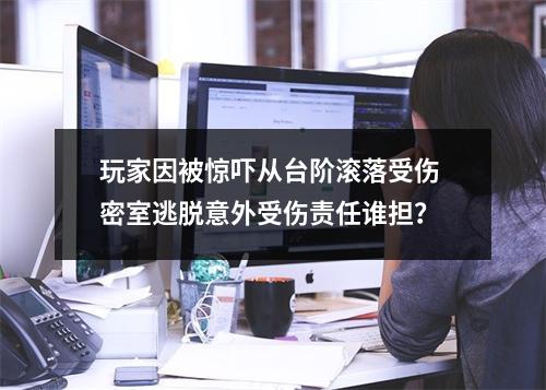 玩家因被惊吓从台阶滚落受伤 密室逃脱意外受伤责任谁担？