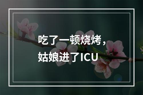 吃了一顿烧烤，姑娘进了ICU