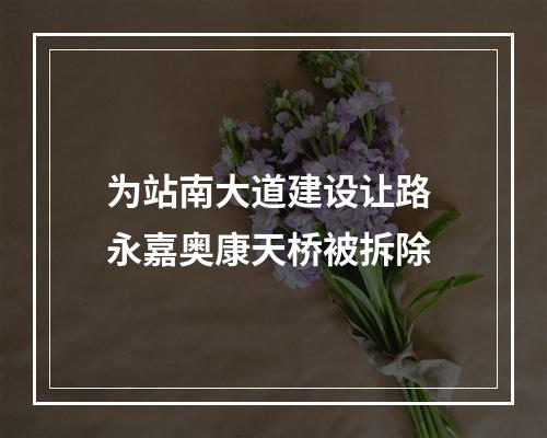为站南大道建设让路 永嘉奥康天桥被拆除