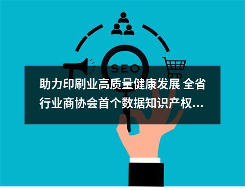 助力印刷业高质量健康发展 全省行业商协会首个数据知识产权登记证书落地龙港